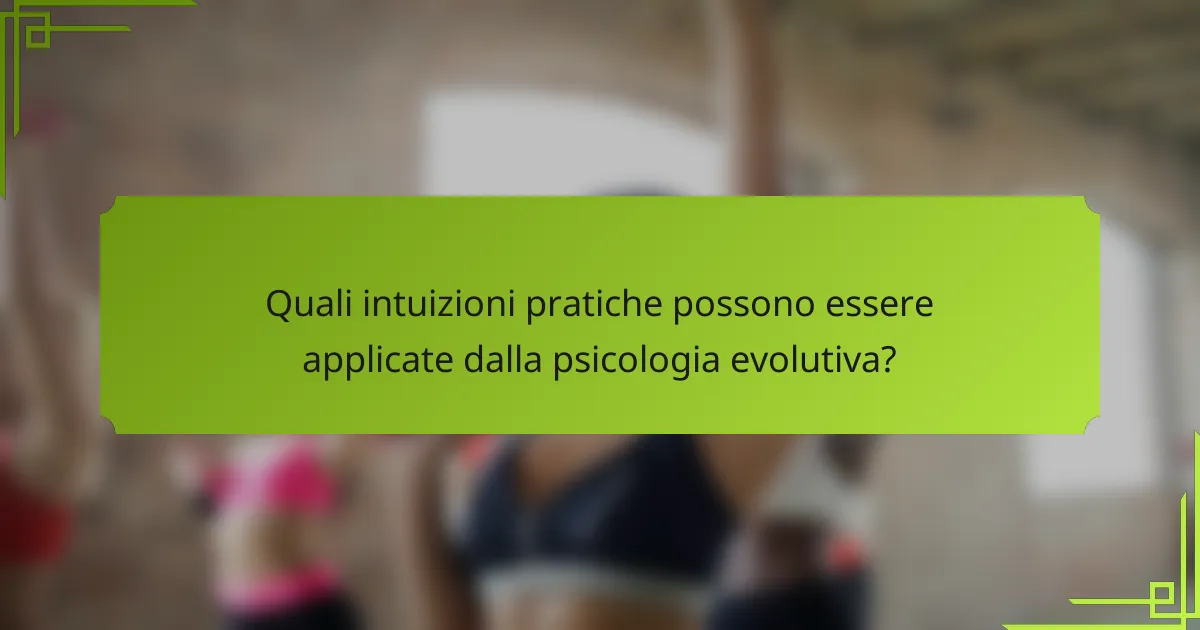Quali intuizioni pratiche possono essere applicate dalla psicologia evolutiva?