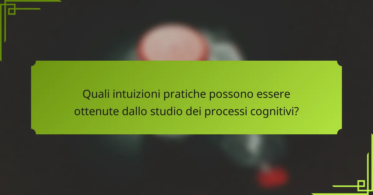 Quali intuizioni pratiche possono essere ottenute dallo studio dei processi cognitivi?