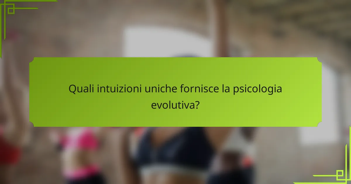 Quali intuizioni uniche fornisce la psicologia evolutiva?