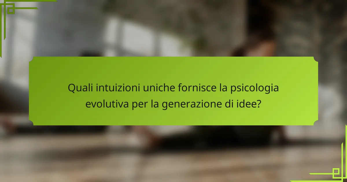 Quali intuizioni uniche fornisce la psicologia evolutiva per la generazione di idee?