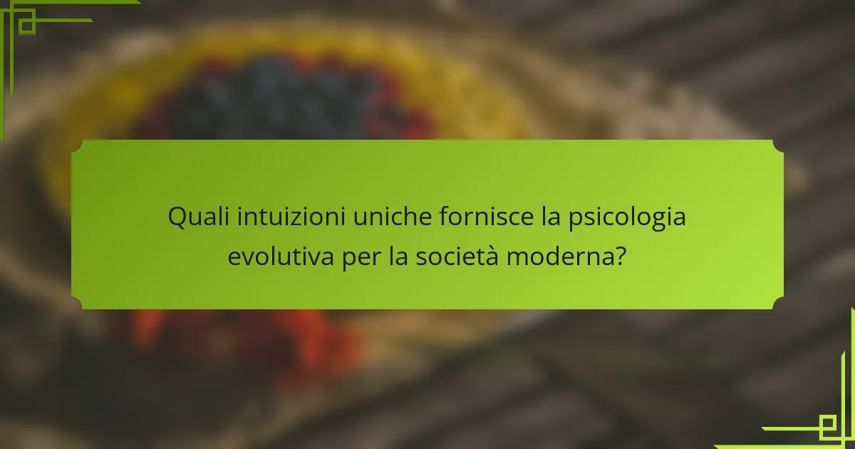 Quali intuizioni uniche fornisce la psicologia evolutiva per la società moderna?