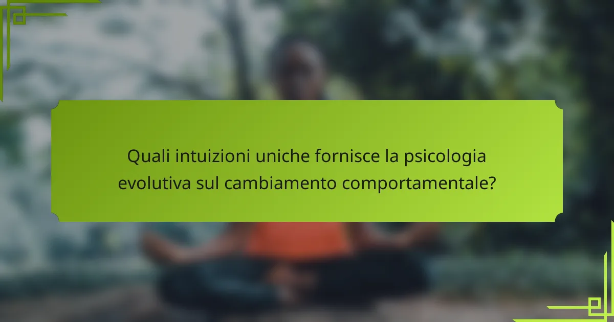 Quali intuizioni uniche fornisce la psicologia evolutiva sul cambiamento comportamentale?