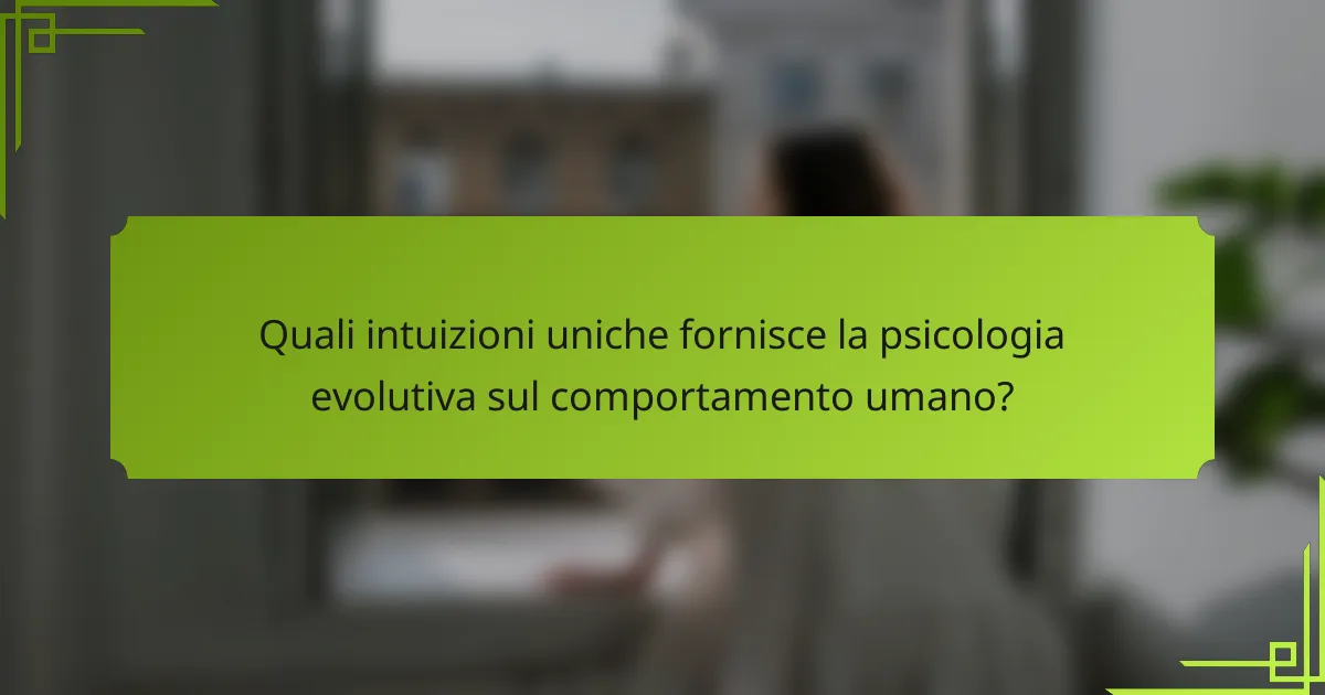 Quali intuizioni uniche fornisce la psicologia evolutiva sul comportamento umano?