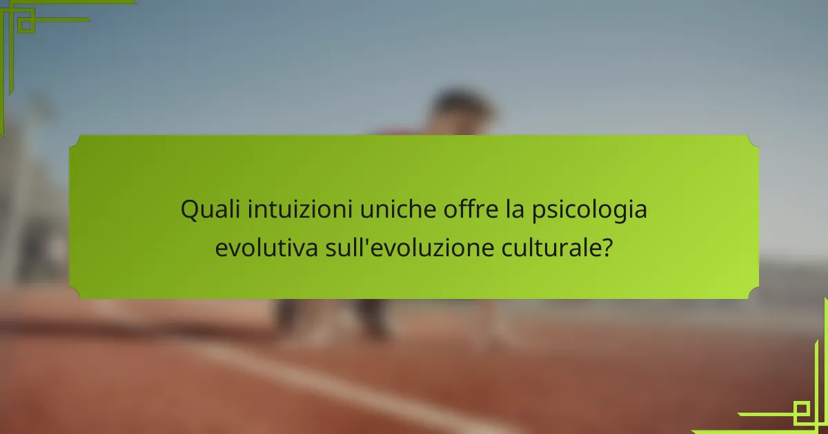 Quali intuizioni uniche offre la psicologia evolutiva sull'evoluzione culturale?