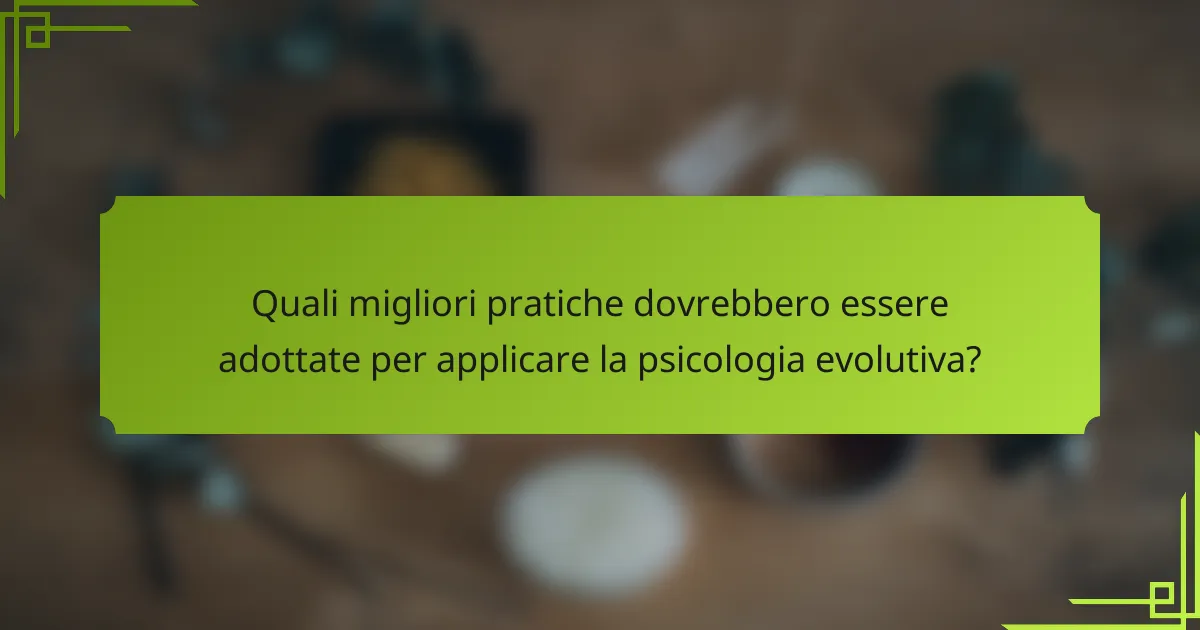 Quali migliori pratiche dovrebbero essere adottate per applicare la psicologia evolutiva?