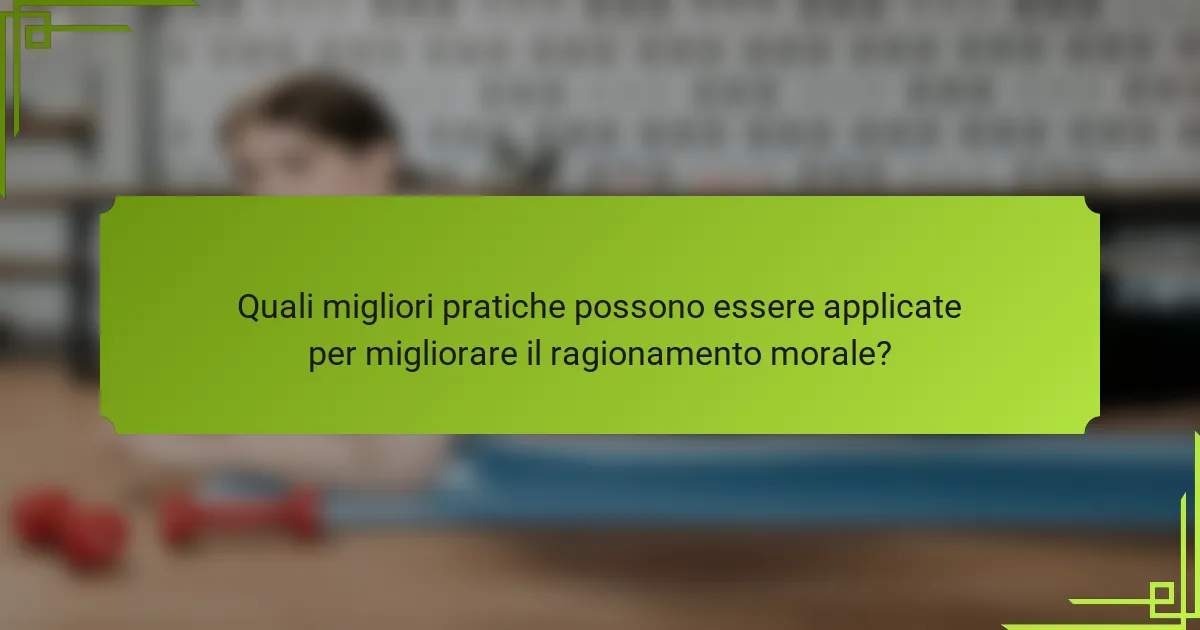Quali migliori pratiche possono essere applicate per migliorare il ragionamento morale?