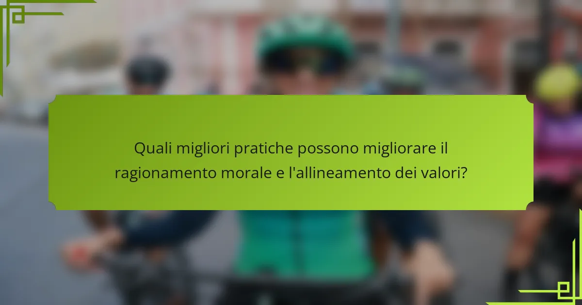 Quali migliori pratiche possono migliorare il ragionamento morale e l'allineamento dei valori?