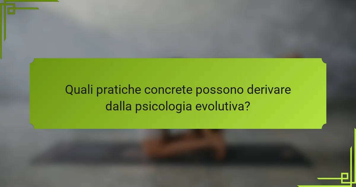 Quali pratiche concrete possono derivare dalla psicologia evolutiva?