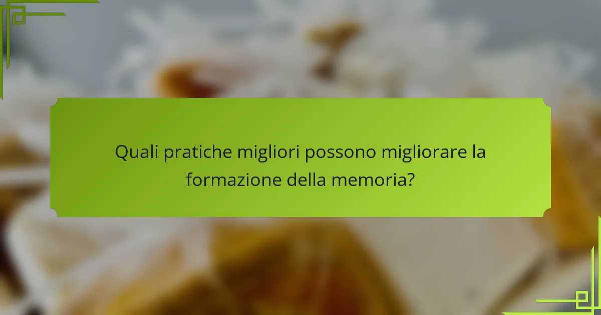 Quali pratiche migliori possono migliorare la formazione della memoria?