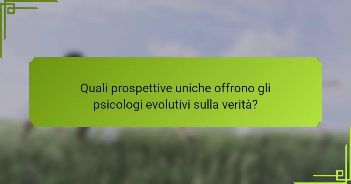 Quali prospettive uniche offrono gli psicologi evolutivi sulla verità?