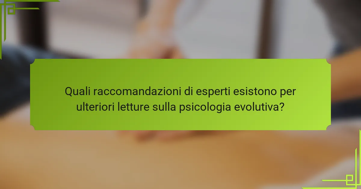 Quali raccomandazioni di esperti esistono per ulteriori letture sulla psicologia evolutiva?
