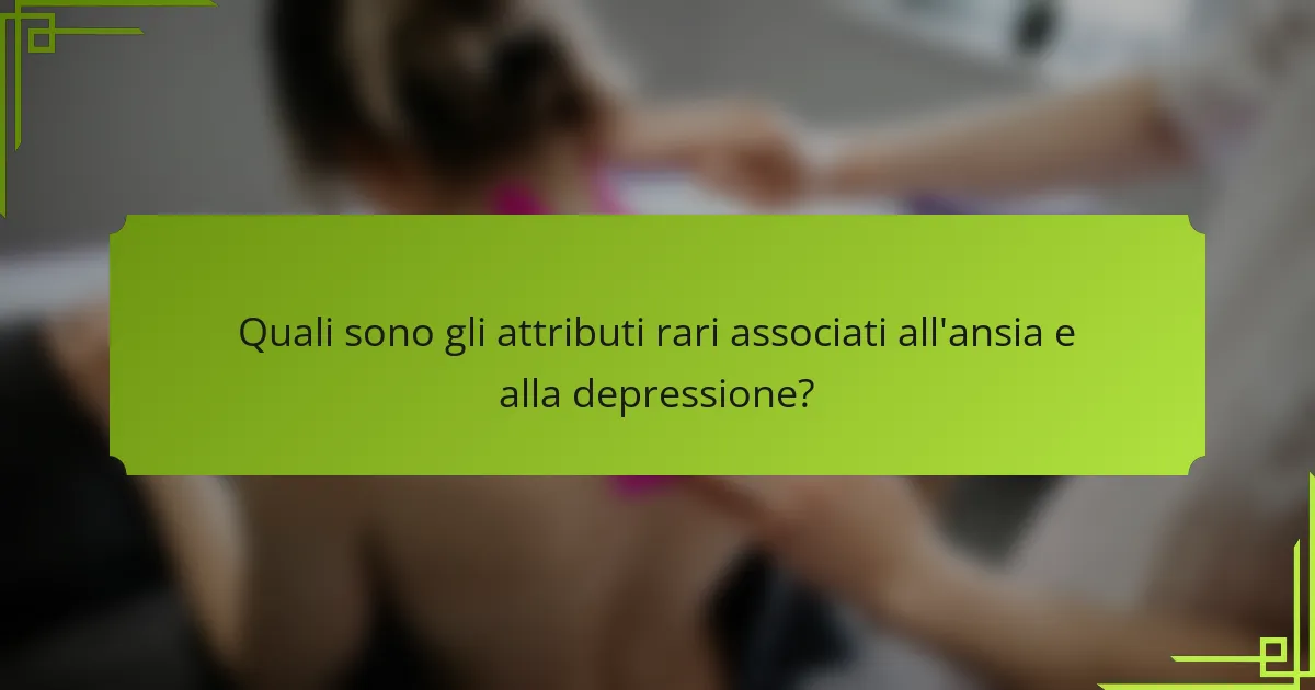 Quali sono gli attributi rari associati all'ansia e alla depressione?