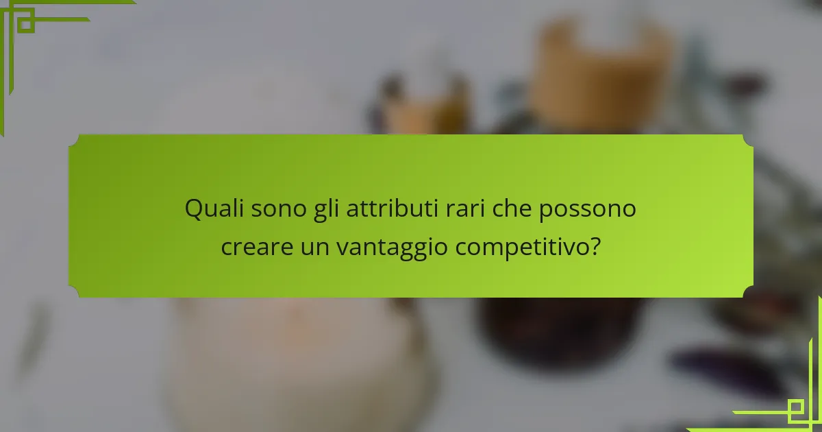 Quali sono gli attributi rari che possono creare un vantaggio competitivo?