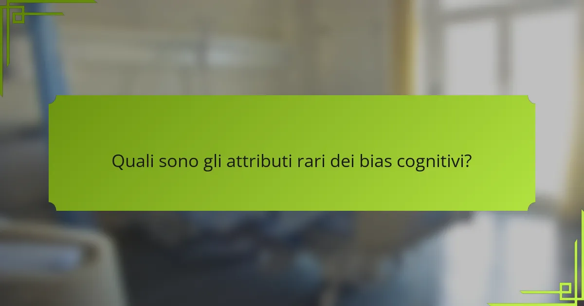 Quali sono gli attributi rari dei bias cognitivi?