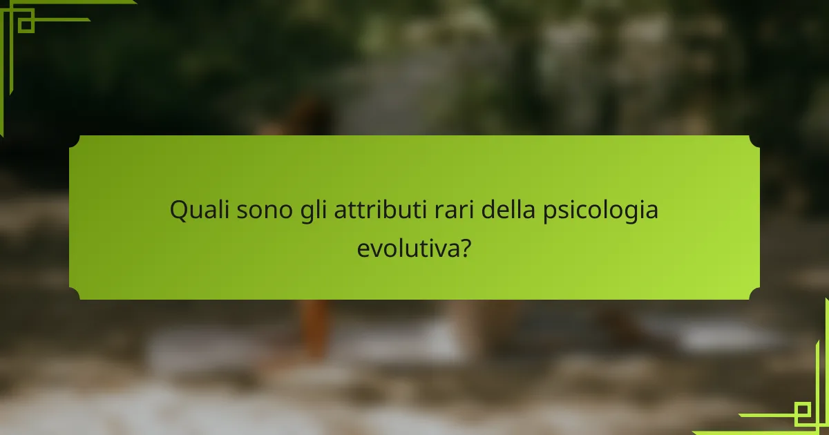 Quali sono gli attributi rari della psicologia evolutiva?