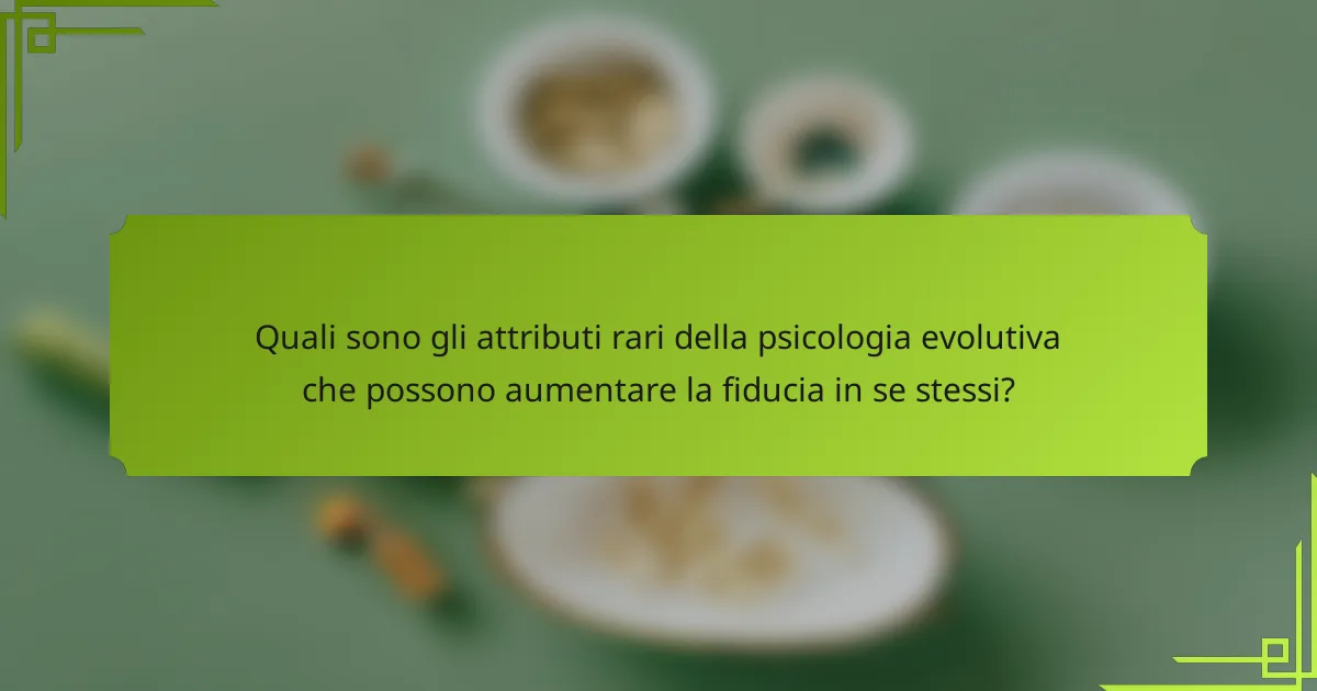 Quali sono gli attributi rari della psicologia evolutiva che possono aumentare la fiducia in se stessi?