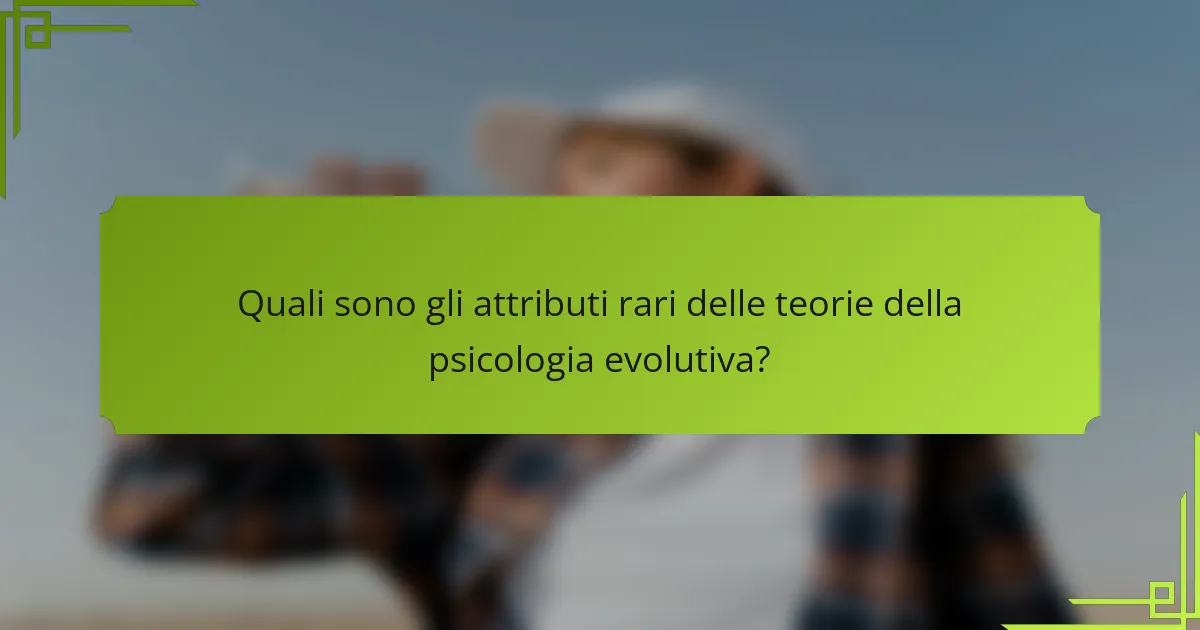 Quali sono gli attributi rari delle teorie della psicologia evolutiva?