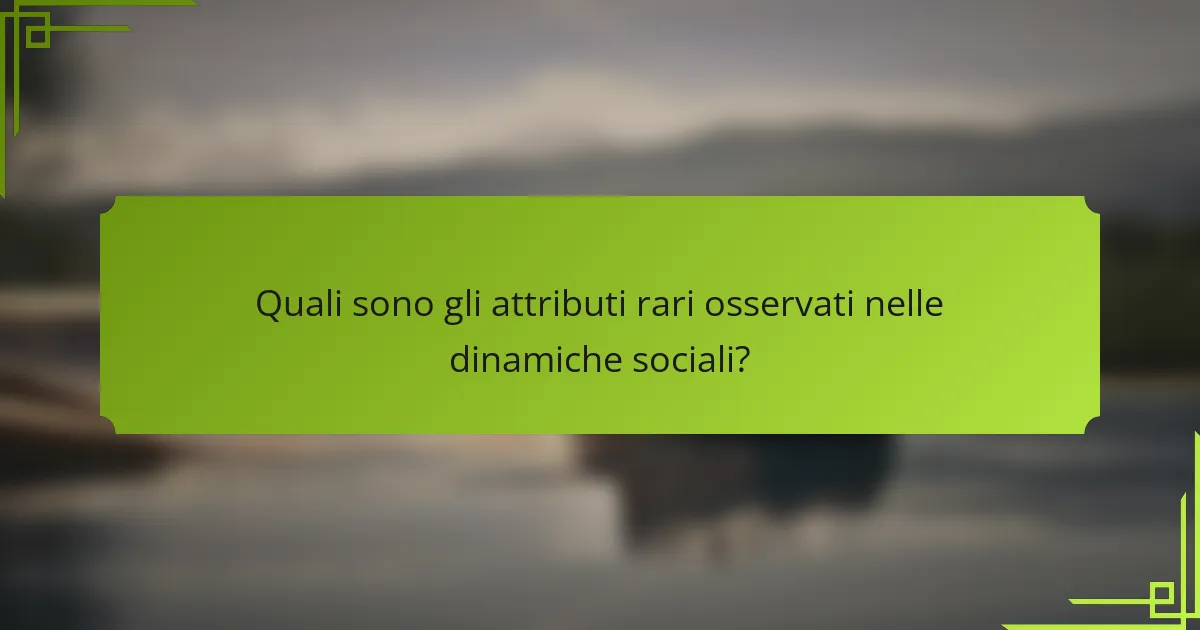Quali sono gli attributi rari osservati nelle dinamiche sociali?