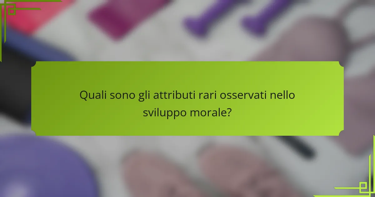 Quali sono gli attributi rari osservati nello sviluppo morale?