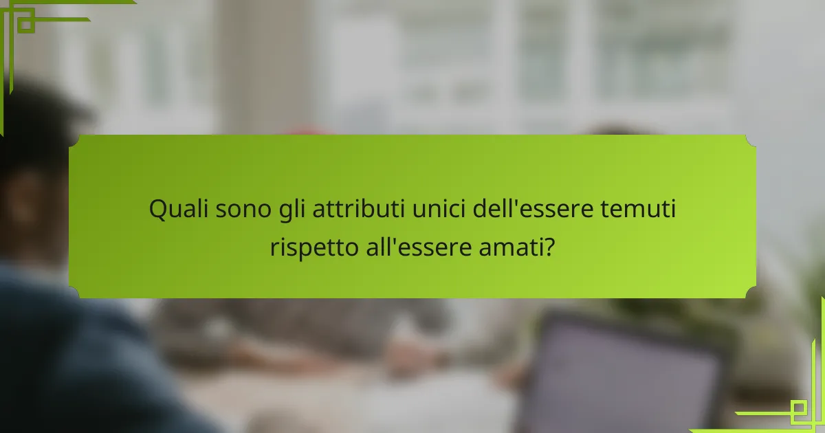 Quali sono gli attributi unici dell'essere temuti rispetto all'essere amati?
