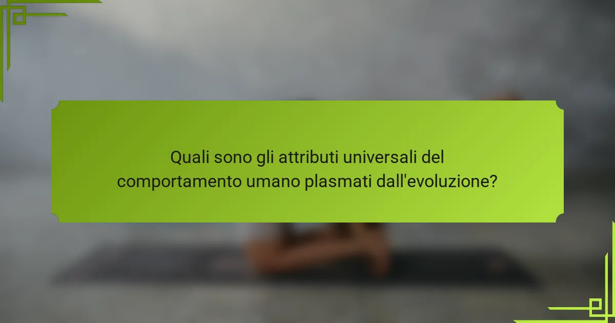 Quali sono gli attributi universali del comportamento umano plasmati dall'evoluzione?