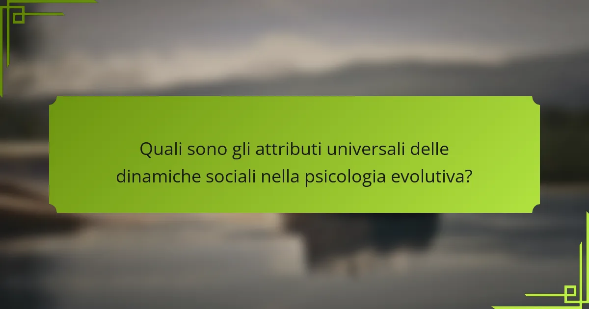 Quali sono gli attributi universali delle dinamiche sociali nella psicologia evolutiva?