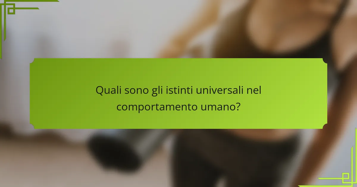Quali sono gli istinti universali nel comportamento umano?