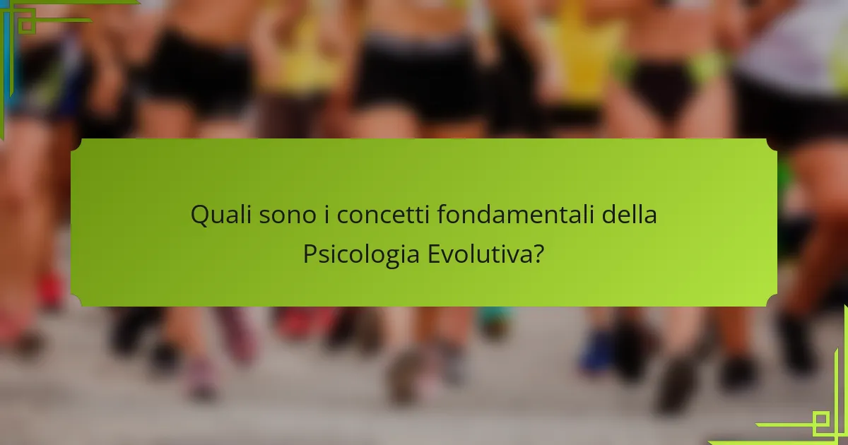 Quali sono i concetti fondamentali della Psicologia Evolutiva?