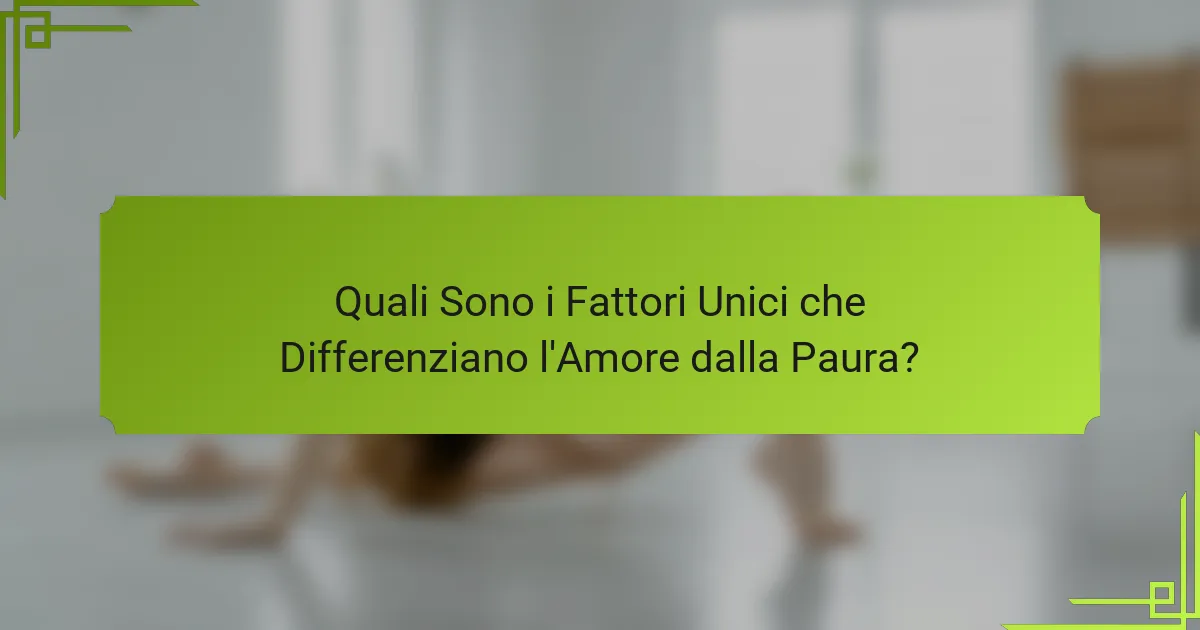 Quali Sono i Fattori Unici che Differenziano l'Amore dalla Paura?