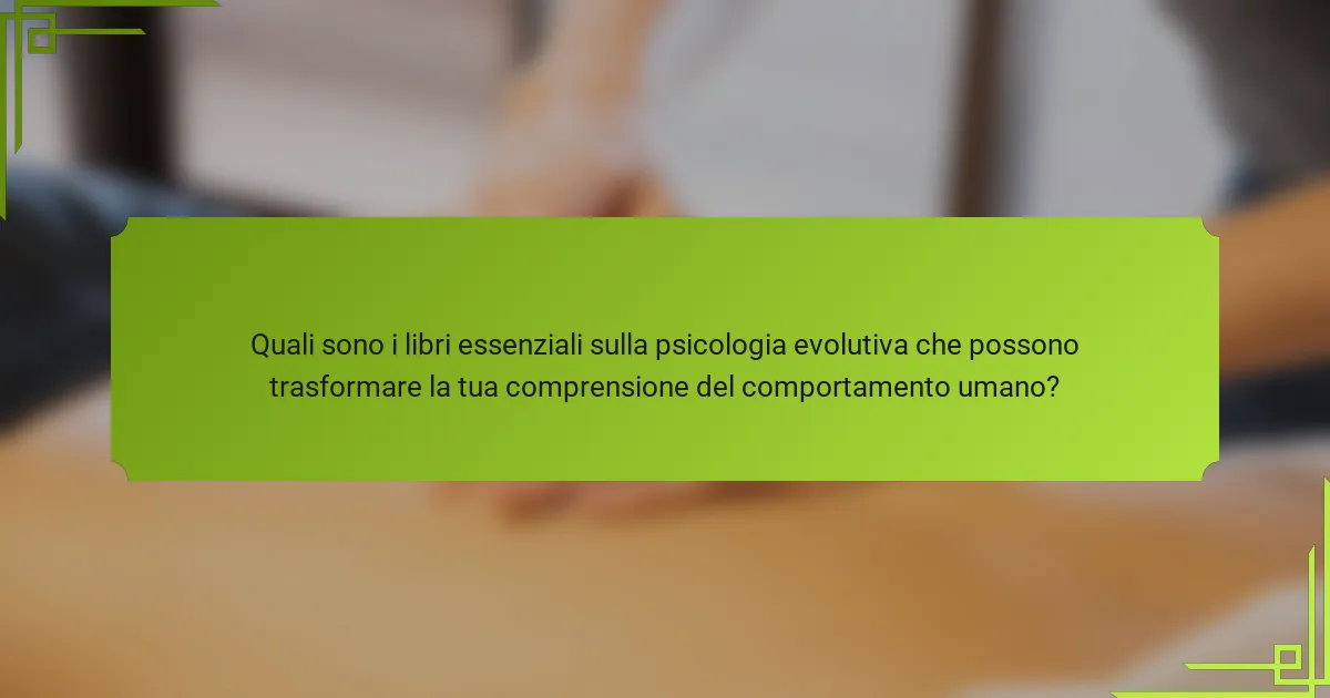Quali sono i libri essenziali sulla psicologia evolutiva che possono trasformare la tua comprensione del comportamento umano?