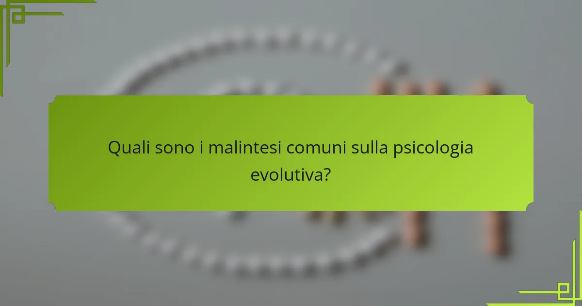 Quali sono i malintesi comuni sulla psicologia evolutiva?