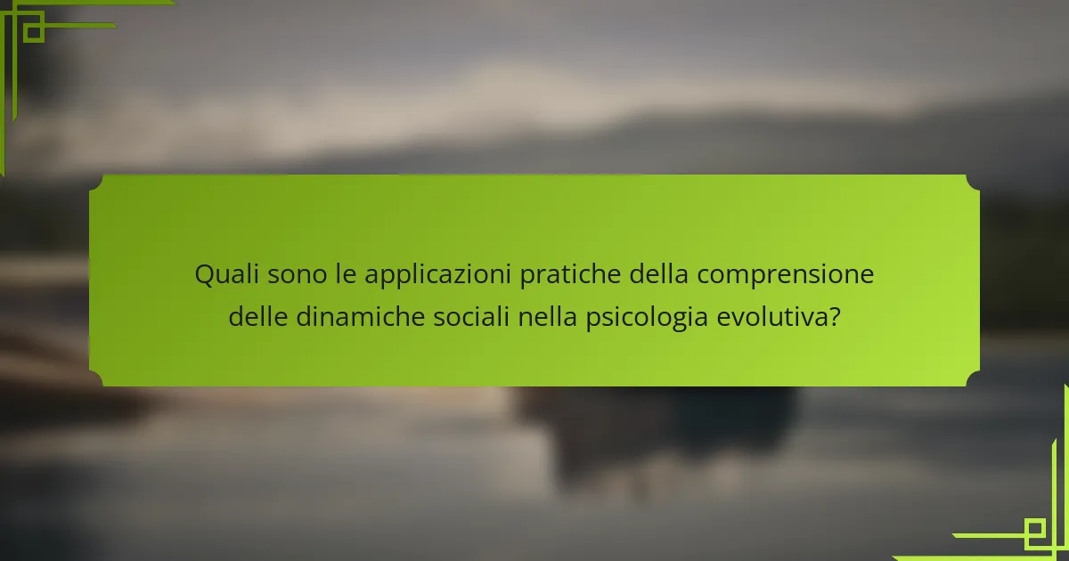 Quali sono le applicazioni pratiche della comprensione delle dinamiche sociali nella psicologia evolutiva?