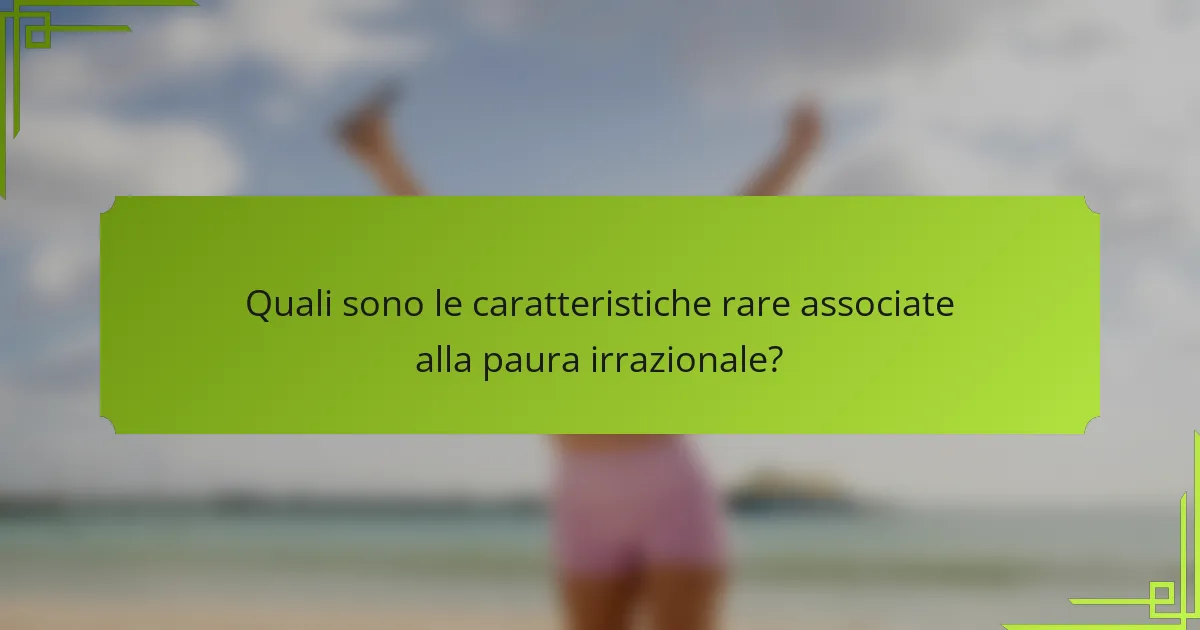 Quali sono le caratteristiche rare associate alla paura irrazionale?