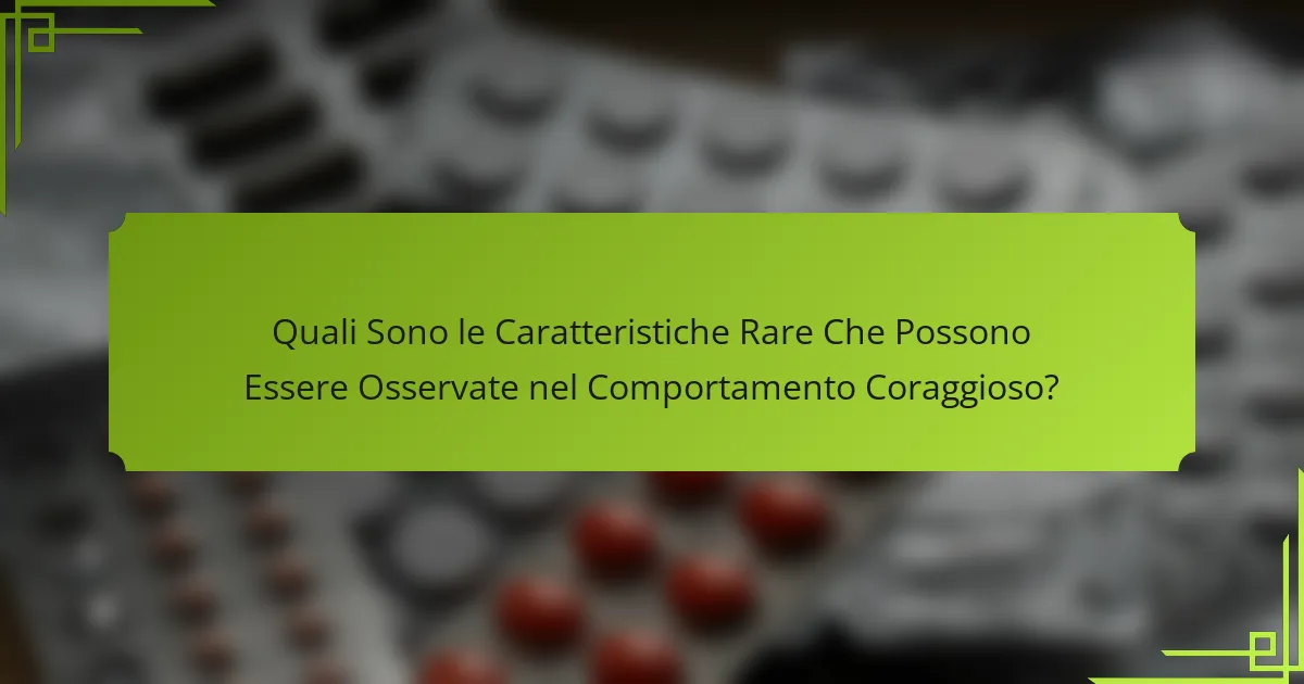 Quali Sono le Caratteristiche Rare Che Possono Essere Osservate nel Comportamento Coraggioso?