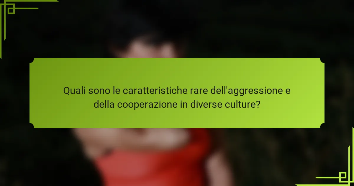 Quali sono le caratteristiche rare dell'aggressione e della cooperazione in diverse culture?