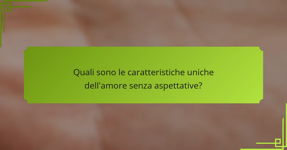 Quali sono le caratteristiche uniche dell'amore senza aspettative?