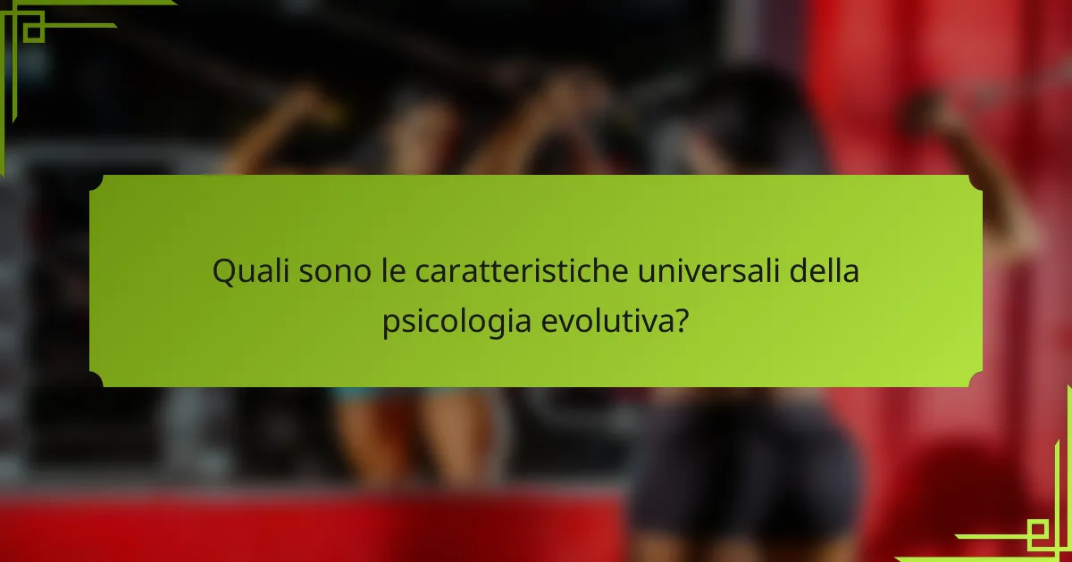 Quali sono le caratteristiche universali della psicologia evolutiva?