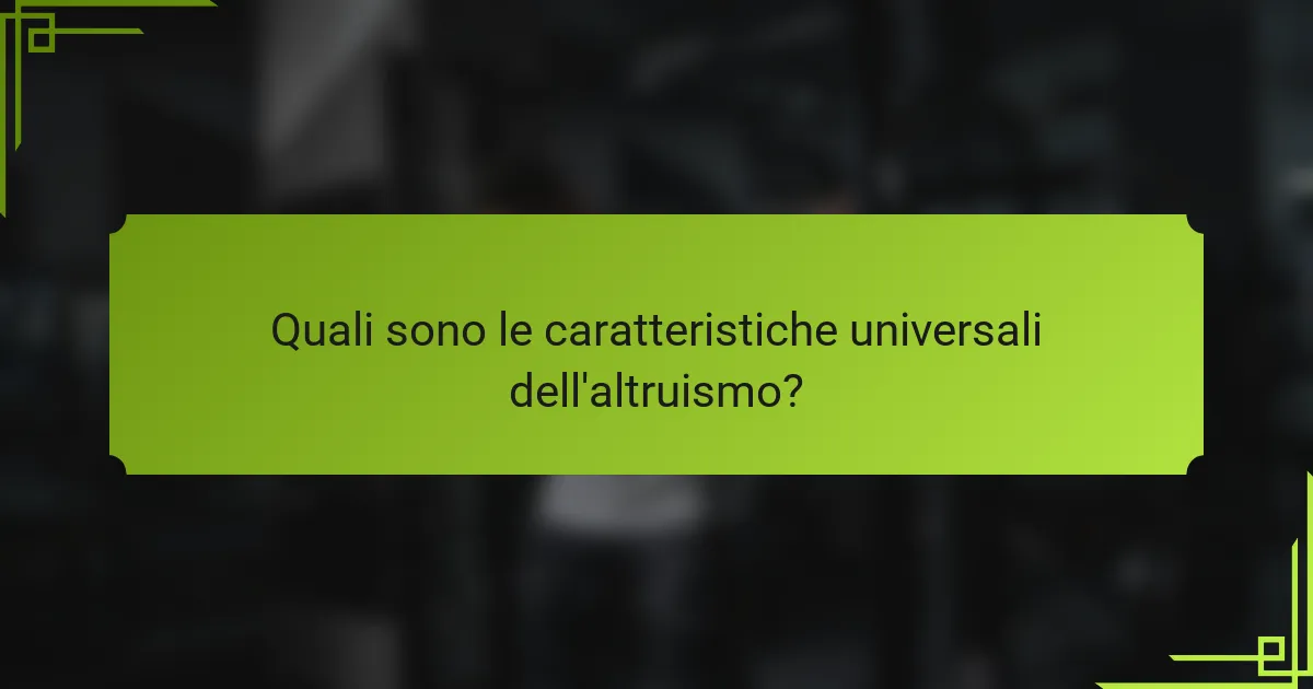 Quali sono le caratteristiche universali dell'altruismo?