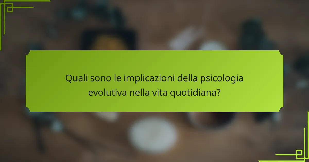 Quali sono le implicazioni della psicologia evolutiva nella vita quotidiana?