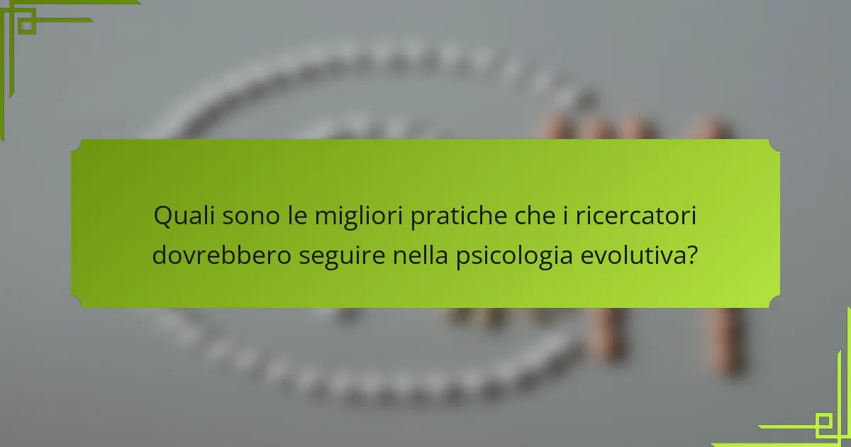 Quali sono le migliori pratiche che i ricercatori dovrebbero seguire nella psicologia evolutiva?