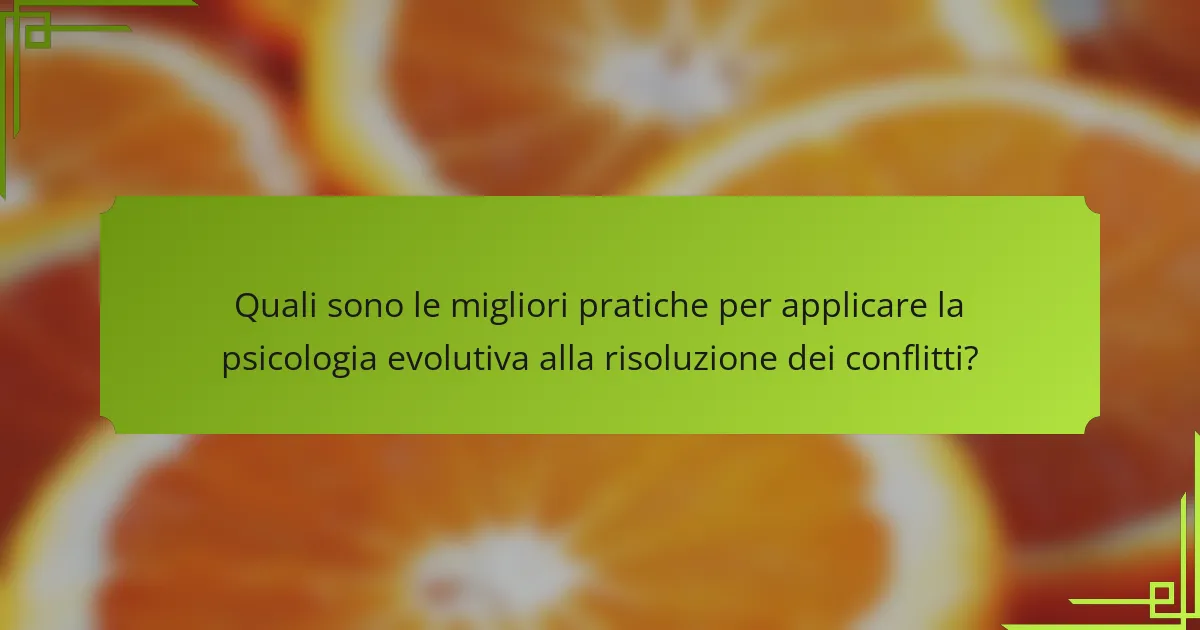 Quali sono le migliori pratiche per applicare la psicologia evolutiva alla risoluzione dei conflitti?