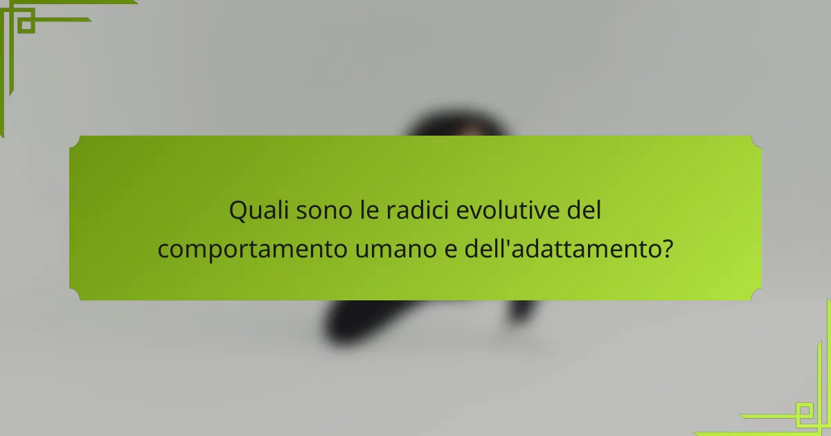 Quali sono le radici evolutive del comportamento umano e dell'adattamento?