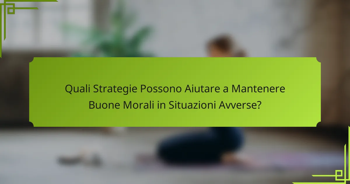 Quali Strategie Possono Aiutare a Mantenere Buone Morali in Situazioni Avverse?