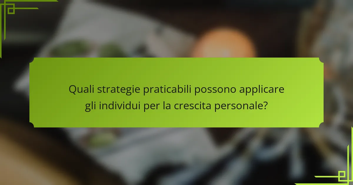 Quali strategie praticabili possono applicare gli individui per la crescita personale?