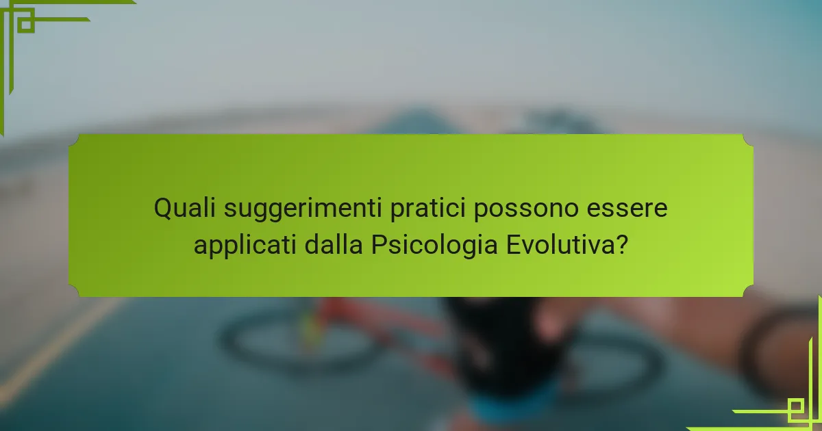 Quali suggerimenti pratici possono essere applicati dalla Psicologia Evolutiva?