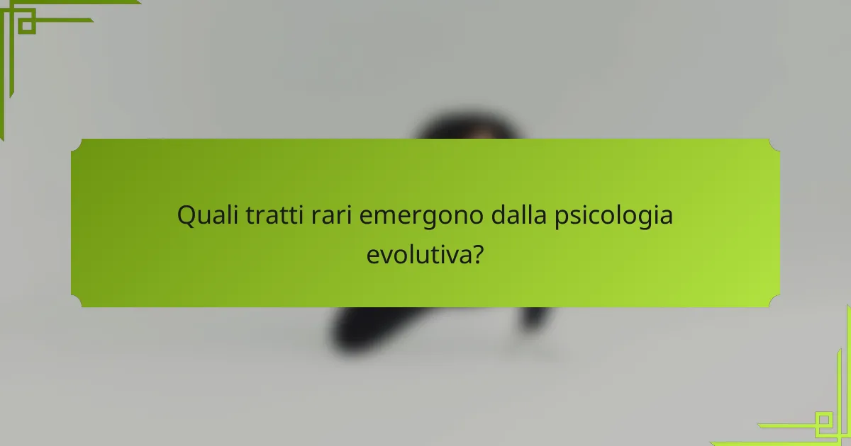 Quali tratti rari emergono dalla psicologia evolutiva?